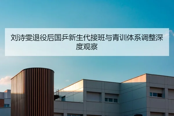 刘诗雯退役后国乒新生代接班与青训体系调整深度观察